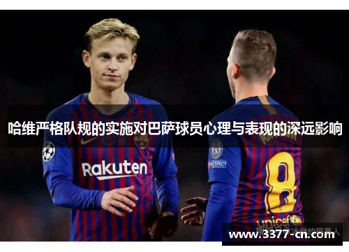 哈维严格队规的实施对巴萨球员心理与表现的深远影响