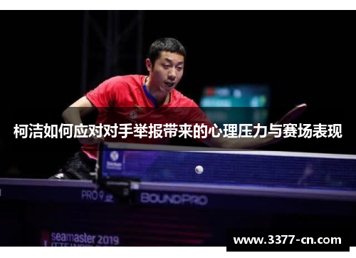 柯洁如何应对对手举报带来的心理压力与赛场表现