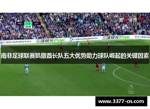 南非足球联赛凯撒酋长队五大优势助力球队崛起的关键因素