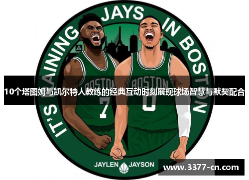 10个塔图姆与凯尔特人教练的经典互动时刻展现球场智慧与默契配合