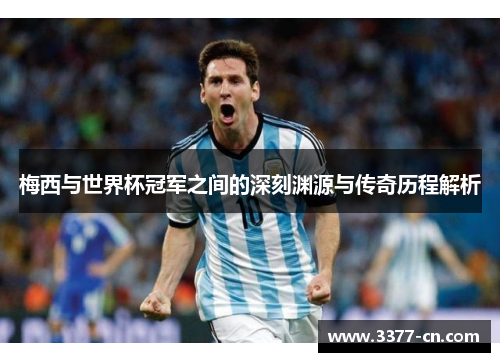 梅西与世界杯冠军之间的深刻渊源与传奇历程解析