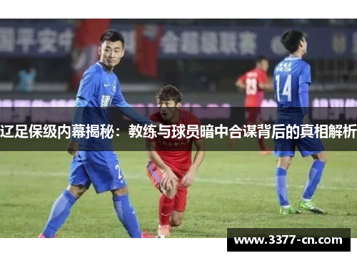 辽足保级内幕揭秘：教练与球员暗中合谋背后的真相解析