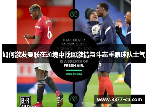 如何激发曼联在逆境中找回激情与斗志重振球队士气