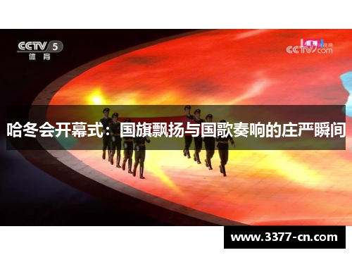哈冬会开幕式：国旗飘扬与国歌奏响的庄严瞬间